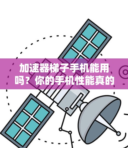 加速器梯子手机能用吗？你的手机性能真的能升级到这个水平吗？
