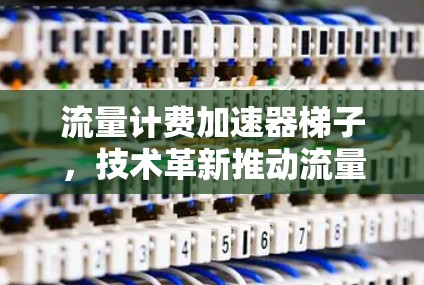 流量计费加速器梯子，技术革新推动流量管理的高效化