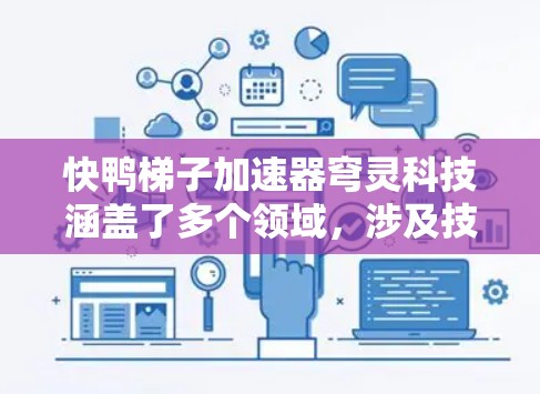 快鸭梯子加速器穹灵科技涵盖了多个领域，涉及技术、公司、应用和未来展望。以下是对其的详细分析