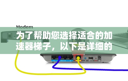 为了帮助您选择适合的加速器梯子，以下是详细的步骤和推荐