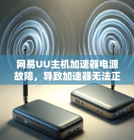 网易UU主机加速器电源故障，导致加速器无法正常运行