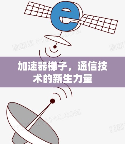 加速器梯子，通信技术的新生力量