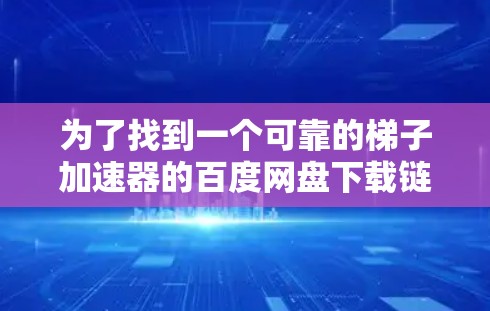 为了找到一个可靠的梯子加速器的百度网盘下载链接，可以按照以下步骤进行