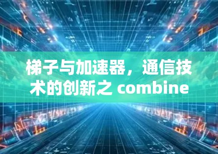 梯子与加速器，通信技术的创新之 combines