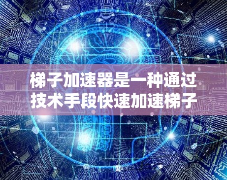 梯子加速器是一种通过技术手段快速加速梯子移动的速度，能够在3小时内将梯子从一个位置移动到另一个位置。以下是对梯子加速器的详细分析