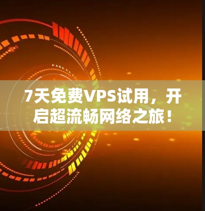 7天免费VPS试用，开启超流畅网络之旅！