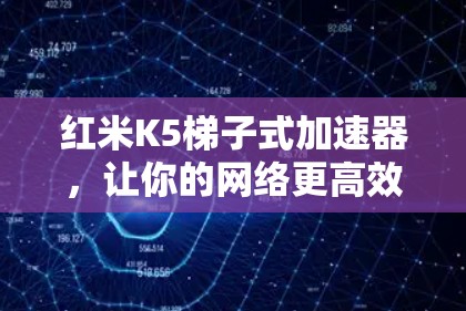 红米K5梯子式加速器，让你的网络更高效