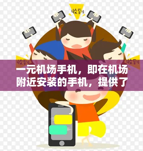 一元机场手机，即在机场附近安装的手机，提供了多种功能，帮助人们在机场附近完成各种任务。以下是它们的主要功能和特点