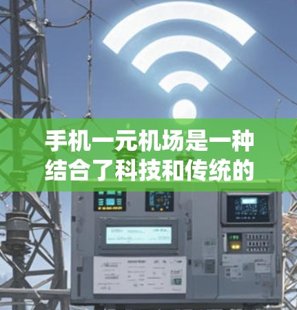 手机一元机场是一种结合了科技和传统的机场管理方式，通过手机APP实现乘客登机、候机、安检等流程的无缝对接。以下是对该概念的详细分析和总结