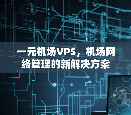 一元机场VPS，机场网络管理的新解决方案