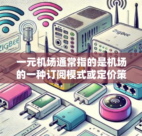 一元机场通常指的是机场的一种订阅模式或定价策略，具体含义取决于不同的航空公司或机场。以下是一些可能的解释