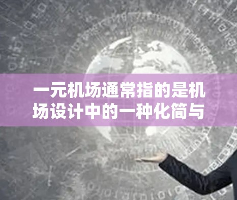 一元机场通常指的是机场设计中的一种化简与优化的设计理念,旨在通过减少不必要的服务流程和资源消耗,提高机场的效率和用户体验。具体来说,一元机场可能通过以下方式实现 一元机场通常指的是机场设计中的一种化简与优化的设计理念,旨在通过减少不必要的服务流程和资源消耗,提高机场的效率和用户体验。具体来说,一元机场可能通过以下方式实现