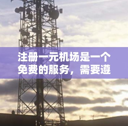 注册一元机场是一个免费的服务，需要遵循以下步骤