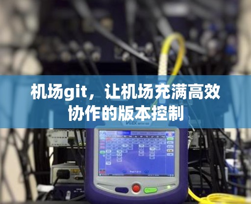 机场git，让机场充满高效协作的版本控制