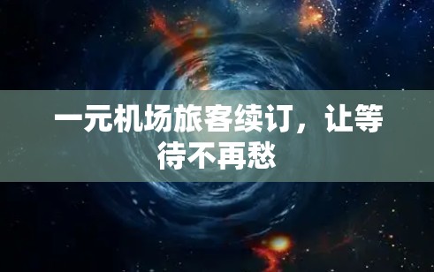 一元机场旅客续订，让等待不再愁
