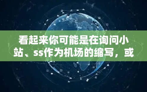 看起来你可能是在询问小站、ss作为机场的缩写，或者某个特定的机场。以下是一些可能的解释和建议