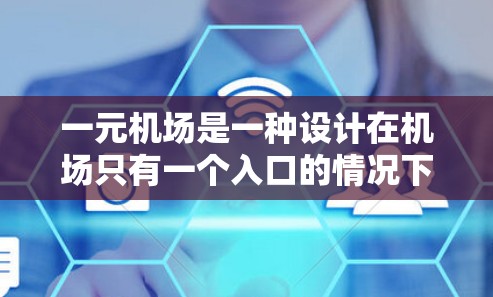 一元机场是一种设计在机场只有一个入口的情况下，提供免费进入的设施，旨在提高效率和舒适度。以下是对这一概念的详细分析