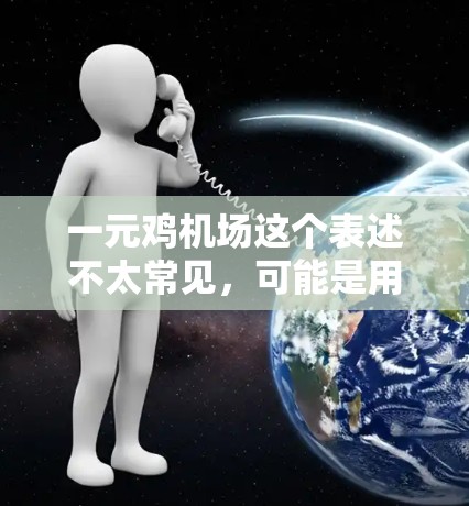 一元鸡机场这个表述不太常见，可能是用户在特定语境下的表达，可能与机场的费用、服务或活动有关。以下是一些可能的解释
