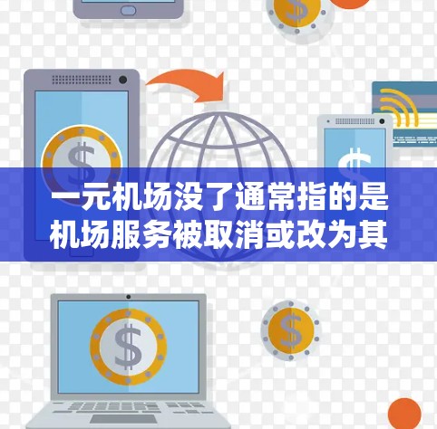 一元机场没了通常指的是机场服务被取消或改为其他形式，比如电子票或自助取票机。以下是一些可能的解决方案，供您参考