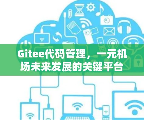 Gitee代码管理，一元机场未来发展的关键平台