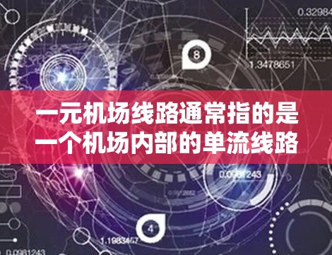 一元机场线路通常指的是一个机场内部的单流线路线，即一条主要的、单一的交通路线。这种设计通常是为了优化交通流、减少交通拥堵，以及提高出行效率。以下是一些常见的一元机场线路