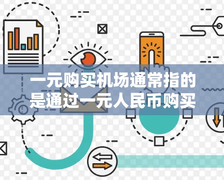 一元购买机场通常指的是通过一元人民币购买机场门票、服务或活动。具体来说，常见的有以下几种情况