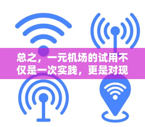 总之，一元机场的试用不仅是一次实践，更是对现代机场管理的一次创新探索。通过这次实践，我们感受到了一元化管理的魅力，为未来机场的管理和运营提供了新的机遇