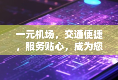 一元机场，交通便捷，服务贴心，成为您的理想出行 destination