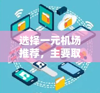 选择一元机场推荐，主要取决于你的需求和旅行计划。以下是一元机场推荐的几个关键因素，供你参考