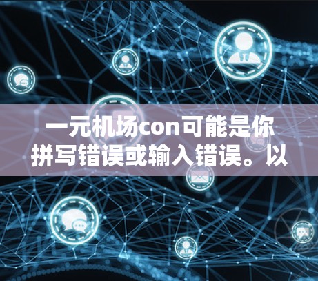 一元机场con可能是你拼写错误或输入错误。以下是一些可能的解释和建议