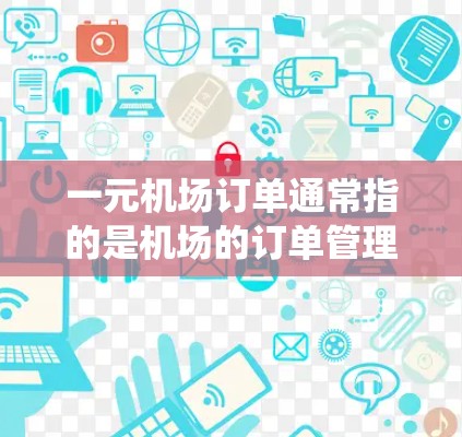 一元机场订单通常指的是机场的订单管理系统，通常使用一元账户（One Account）来处理机场的订单。这种系统可以帮助机场的工作人员快速、准确地完成订单处理，同时减少人为错误，提高效率