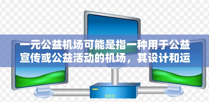 一元公益机场可能是指一种用于公益宣传或公益活动的机场，其设计和运营需要考虑公益目标和公众参与度。以下是一些可能的解释和建议