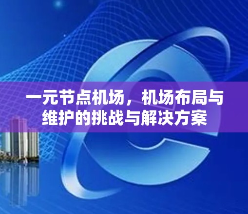 一元节点机场，机场布局与维护的挑战与解决方案