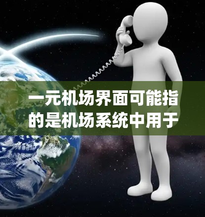 一元机场界面可能指的是机场系统中用于处理单程（单程 flight）或特定出行需求的界面。这种机场可能仅允许旅客单程出行，而不是往返。这类机场的界面通常包括以下几个主要功能