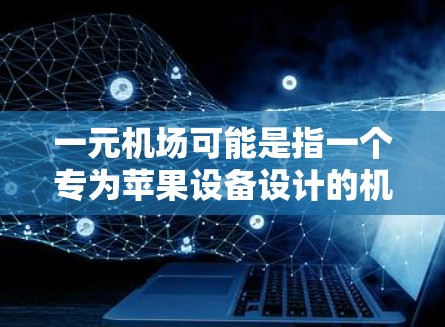 一元机场可能是指一个专为苹果设备设计的机场交通应用，类似于地铁的一元交通，但我需要确认具体的应用是否存在。如果确实存在这样的应用，建议您直接搜索一元机场或地铁移动应用以获取相关信息