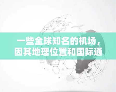 一些全球知名的机场,因其地理位置和国际通行性而成为一元机场,以下是几个主要的 一些全球知名的机场,因其地理位置和国际通行性而成为一元机场,以下是几个主要的