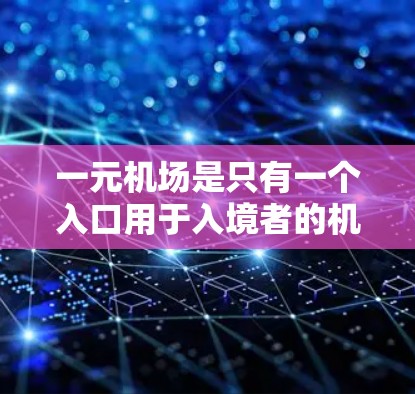 一元机场是只有一个入口用于入境者的机场，通常需要一个工作人员在机位引导入境者，然后通过电子屏幕引导到登机室。以下是一个详细的步骤指南，帮助您更好地理解一元机场的操作流程