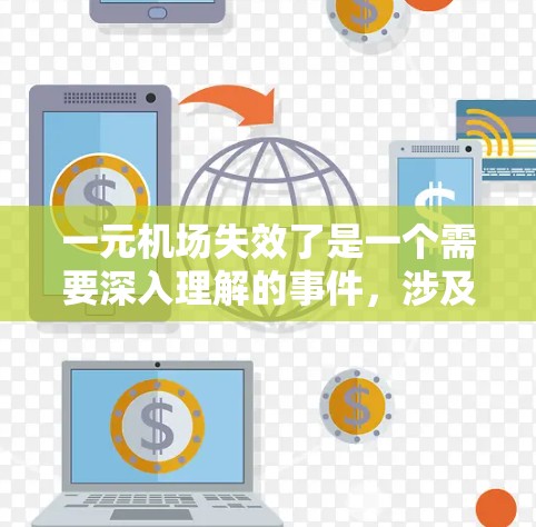 一元机场失效了是一个需要深入理解的事件，涉及多个方面，包括管理、法律、运营和法律问题。以下是对这一事件的详细分析