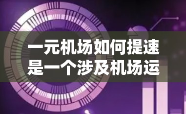 一元机场如何提速是一个涉及机场运营优化的关键问题。以下是一元机场提速的可能措施和策略 一元机场如何提速是一个涉及机场运营优化的关键问题。以下是一元机场提速的可能措施和策略