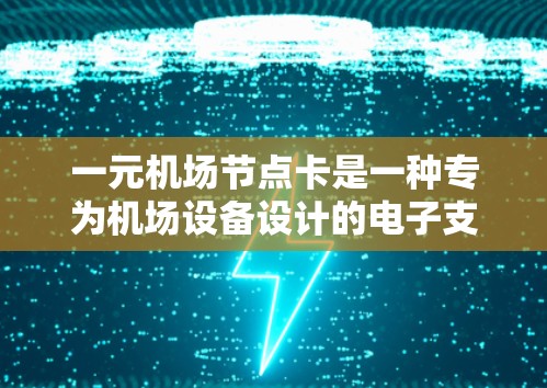 一元机场节点卡是一种专为机场设备设计的电子支付卡片，通常用于支付机场的费用、机票、行李票等。其主要功能包括支付、身份验证和安全使用。这里是一些关键点