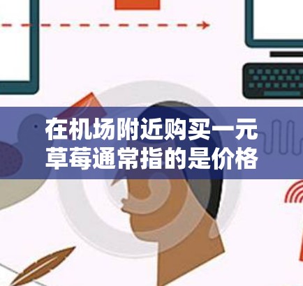 在机场附近购买一元草莓通常指的是价格非常低廉的草莓，这可能是一种吸引游客或投资者的策略。以下是一些机场附近卖草莓的地方，以及在机场附近购买草莓的小贴士