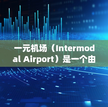 一元机场（Intermodal Airport）是一个由多个机场连接的机场，通常用于管理成环路线。在维护和优化一元机场的过程中，可以通过以下步骤来管理更改