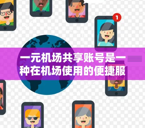 一元机场共享账号是一种在机场使用的便捷服务，满足了用户携带多种设备的需求，同时提供了智能记录和管理功能。以下是关于该账号的详细介绍