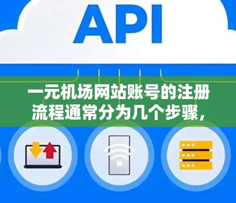 一元机场网站账号的注册流程通常分为几个步骤，具体取决于平台的设置。以下是一些通用的步骤，帮助您注册一元机场网站账号