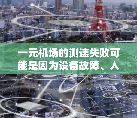 一元机场的测速失败可能是因为设备故障、人员受伤或其他问题。以下是一些可能的原因和解决方案