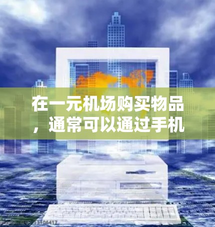 在一元机场购买物品，通常可以通过手机APP支付完成。以下是一些建议