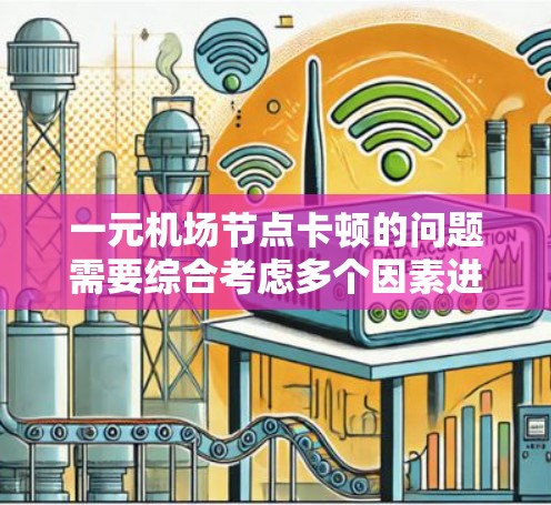 一元机场节点卡顿的问题需要综合考虑多个因素进行排查和优化。以下是一步步的解决方案