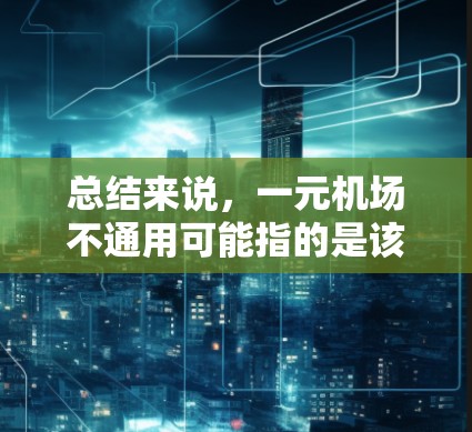 总结来说，一元机场不通用可能指的是该机场只有一个入口，或者只有一个入口被认可，而没有其他入口或功能