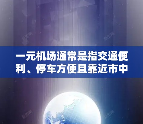 一元机场通常是指交通便利、停车方便且靠近市中心或主要交通枢纽的机场。以下是一些常见的景点和机场，它们通常位于一元机场的位置