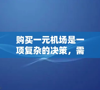购买一元机场是一项复杂的决策，需要综合考虑多个因素。以下是对这个问题的分步解释